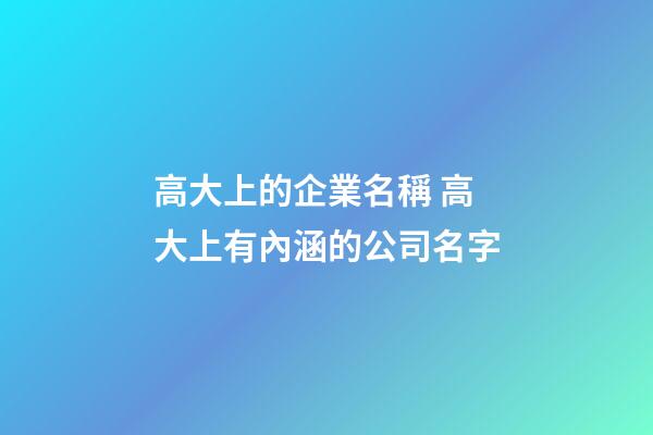 高大上的企業名稱 高大上有內涵的公司名字